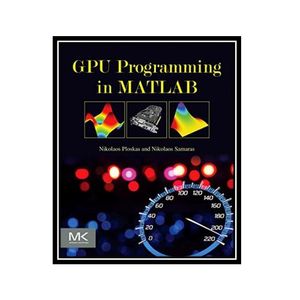 کتاب GPU Programming in MATLAB اثر Nikolaos Ploskas and Nikolaos Samaras انتشارات مؤلفین طلایی