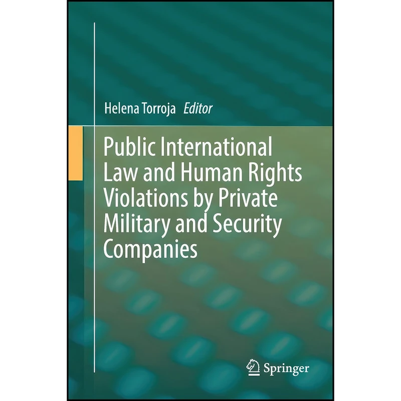 کتاب Public International Law and Human Rights Violations by Private Military and Security Companies اثر Helena Torroja انتشارات Springer