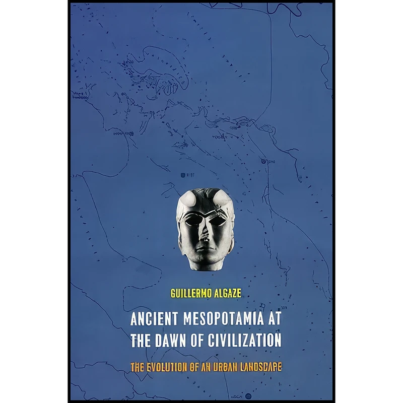 کتاب Ancient Mesopotamia at the Dawn of Civilization اثر Guillermo Algaze انتشارات University of Chicago Press
