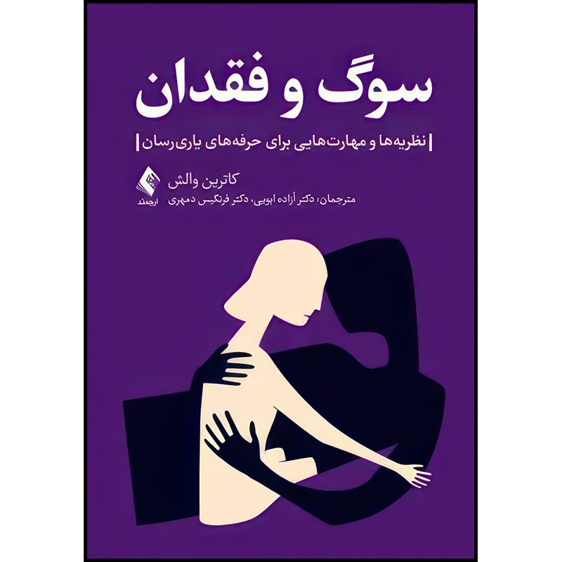 کتاب سوگ و فقدان نظریه ها و مهارت هایی برای حرفه های یاریرسان اثر کاترین والش انتشارات ارجمند