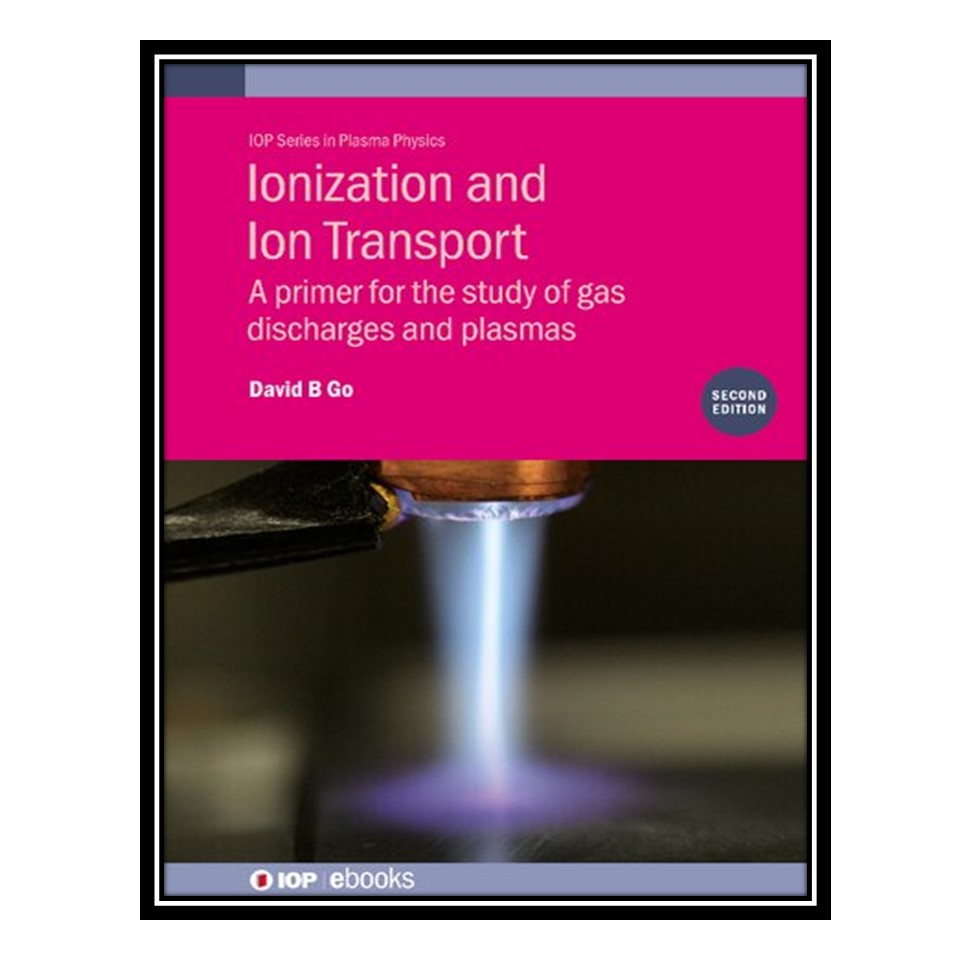 کتاب Ionization and Ion Transport: A primer for the study of gas discharges and plasmas اثر David B. Go انتشارات مؤلفین طلایی