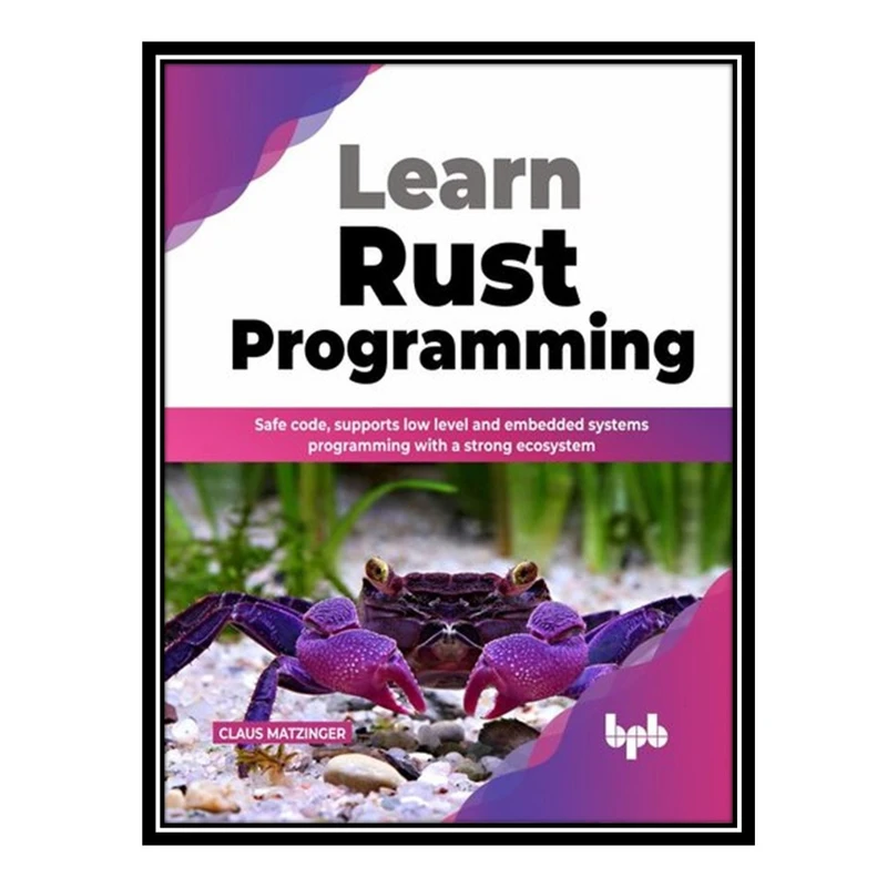 کتاب Learn Rust Programming: Safe Code, Supports Low Level and Embedded Systems Programming with a Strong Ecosystem اثر Claus Matzinger انتشارات مؤلفین طلایی