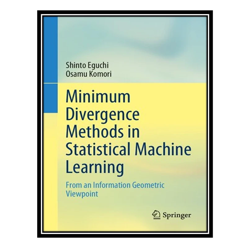 کتاب Minimum Divergence Methods in Statistical Machine Learning: From an Information Geometric Viewpoint اثر Shinto Eguchi and Osamu Komori انتشارات مؤلفین طلایی