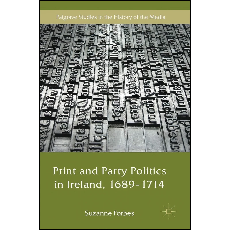 کتاب Print and Party Politics in Ireland, 1689-1714  اثر Suzanne Forbes انتشارات Palgrave Macmillan