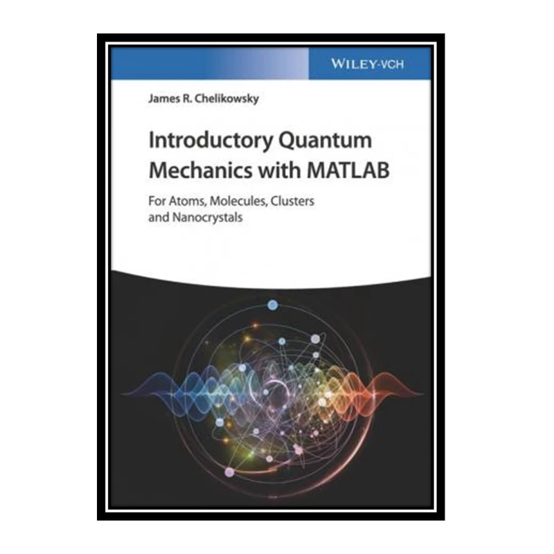 کتاب Introductory Quantum Mechanics with MATLAB: For Atoms, Molecules, Clusters, and Nanocrystals اثر James R. Chelikowsky انتشارات مؤلفین طلایی