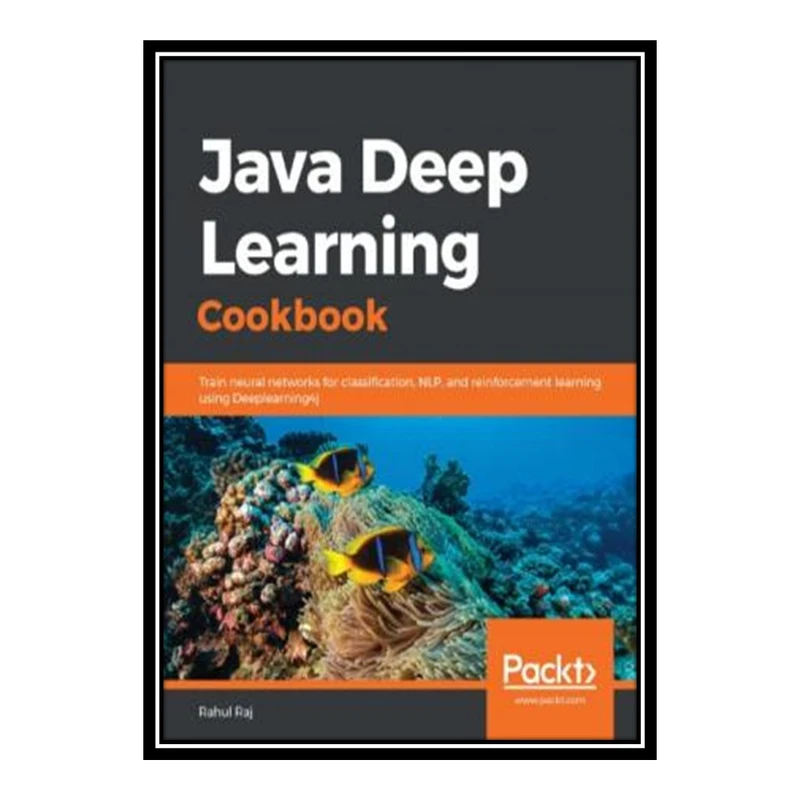 کتاب Java Deep Learning Cookbook - Train neural networks for classification, NLP, and reinforcement learning using Deeplearning4j اثر Rahul Raj انتشارات مؤلفین طلایی