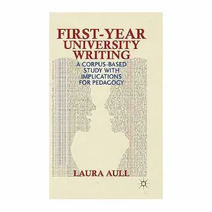 کتاب First-Year University Writing: A Corpus-Based Study with Implications for Pedagogy اثر L. Aull انتشارات Palgrave
