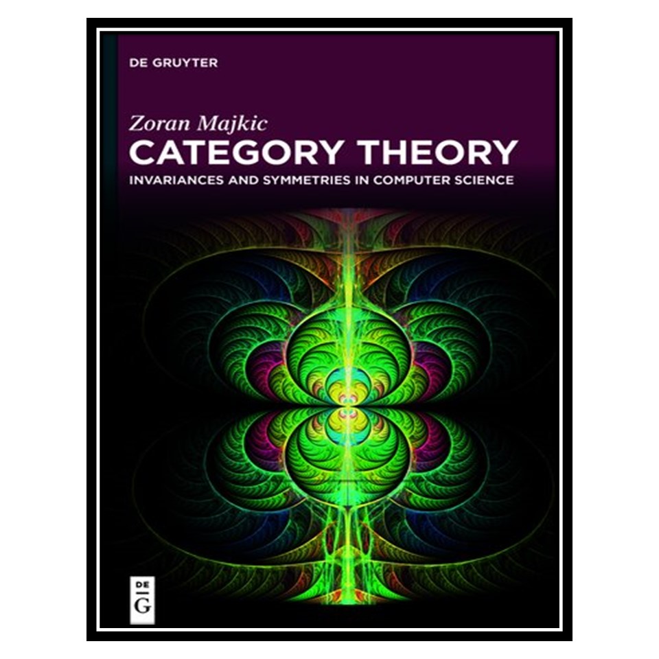 کتاب Category Theory: Invariances and Symmetries in Computer Science اثر Zoran Majkić انتشارات مؤلفین طلایی