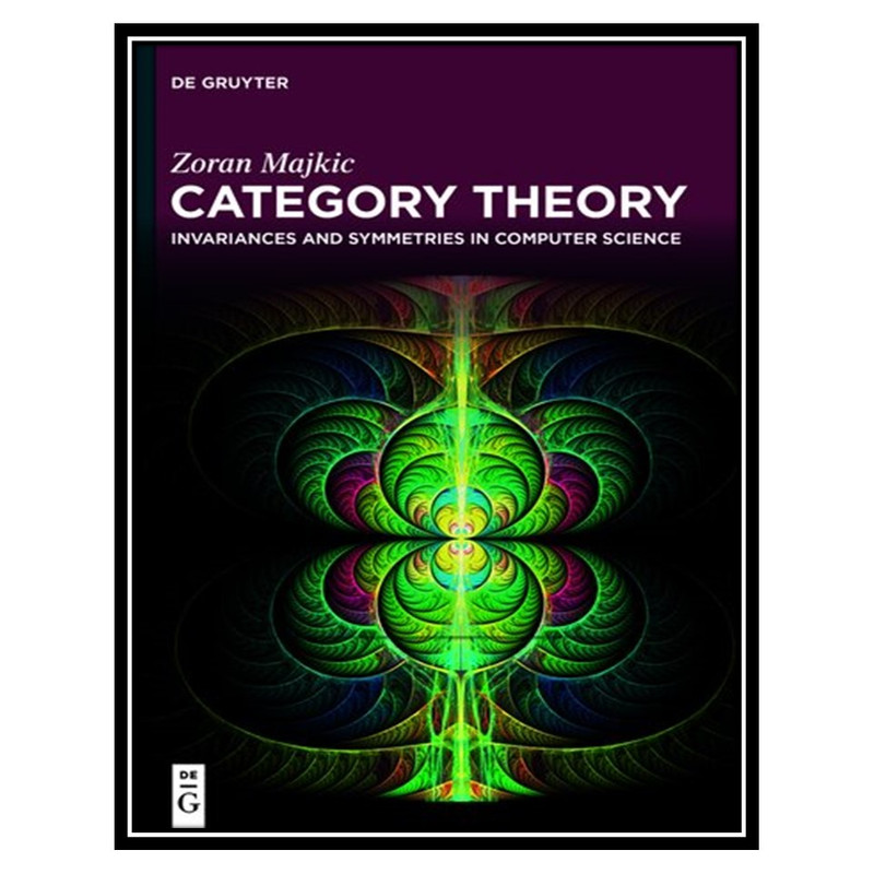 کتاب Category Theory: Invariances and Symmetries in Computer Science اثر Zoran Majkić انتشارات مؤلفین طلایی