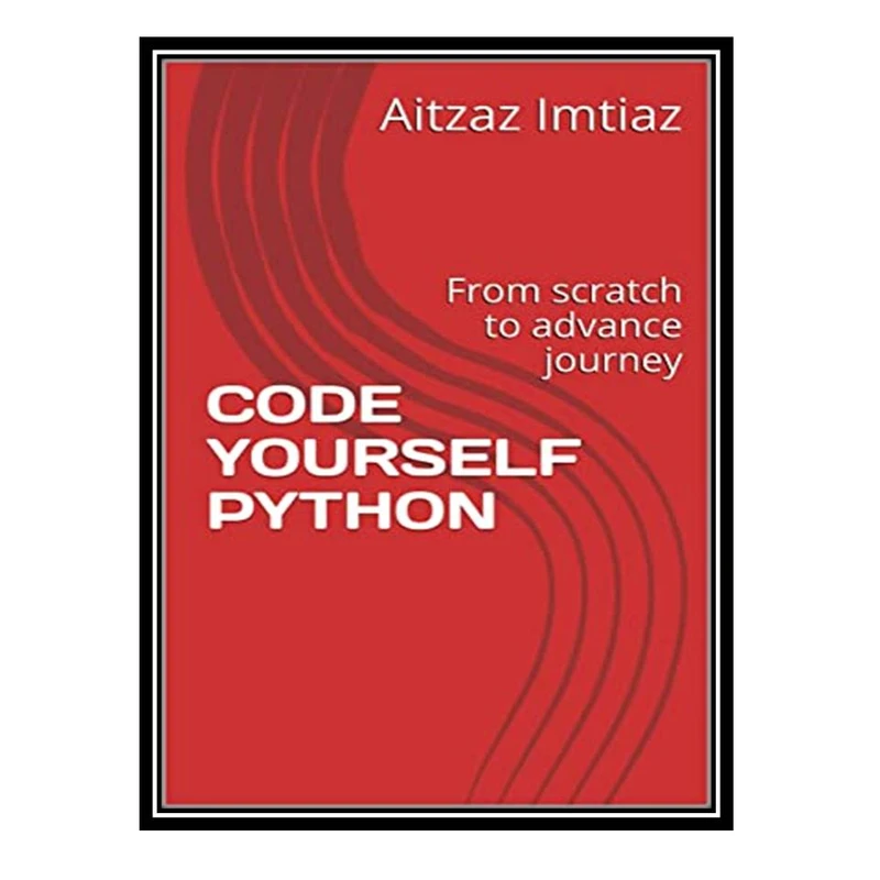 کتاب CODE YOURSELF PYTHON: From Scratch to Advance Journey اثر Aitzaz Imtiaz انتشارات مؤلفین طلایی