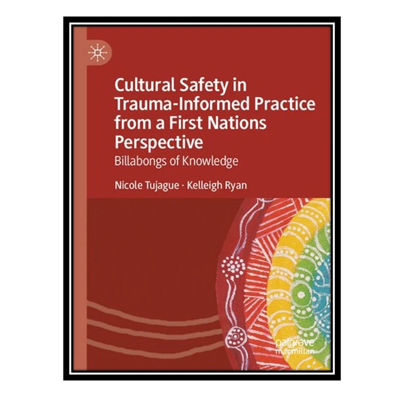 کتاب Cultural Safety in Trauma-Informed Practice from a First Nations Perspective: Billabongs of Knowledge اثر Nicole Tujague AND Kelleigh Ryan انتشارات مؤلفین طلایی