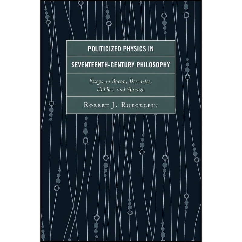کتاب Politicized Physics in Seventeenth-Century Philosophy اثر Robert J. Roecklein انتشارات Lexington Books