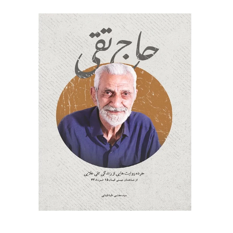 کتاب حاج تقی؛ خرده روایت هایی از زندگی و زمانه تقی علایی از شاهدان عینی قیام 15 خرداد 1342 اثر سید مجتبی طباطبایی انتشارات شهید کاظمی 