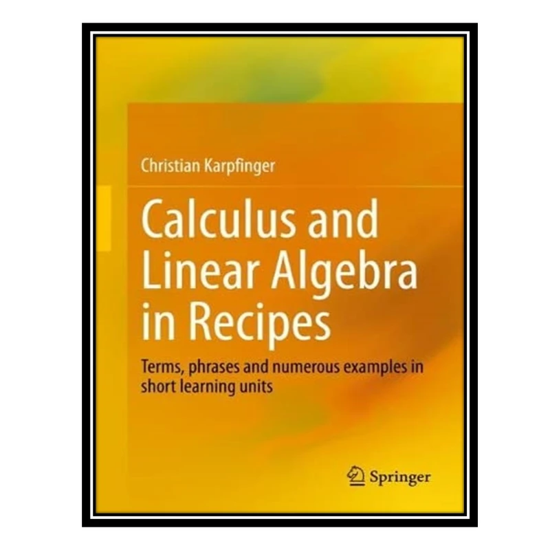 کتاب Calculus and Linear Algebra in Recipes: Terms, phrases and numerous examples in short learning units اثر Christian Karpfinger انتشارات مؤلفین طلایی