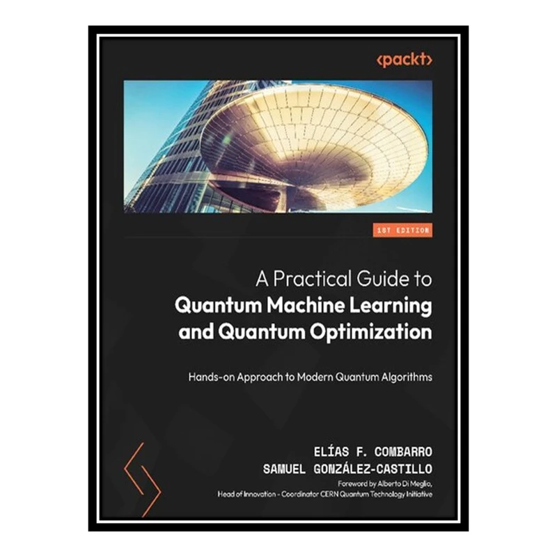 کتاب A Practical Guide to Quantum Machine Learning and Quantum Optimization: Hands-on Approach to Modern Quantum Algorithms اثر Elias F Combarro and Samuel Gonzalez Castillo انتشارات مؤلفین طلایی