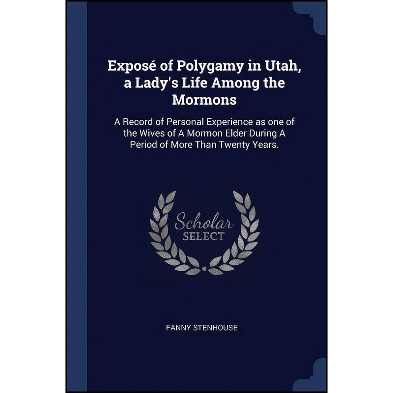 کتاب Expose of Polygamy in Utah, a Lady's Life Among the Mormons اثر Fanny Stenhouse انتشارات Sagwan Press