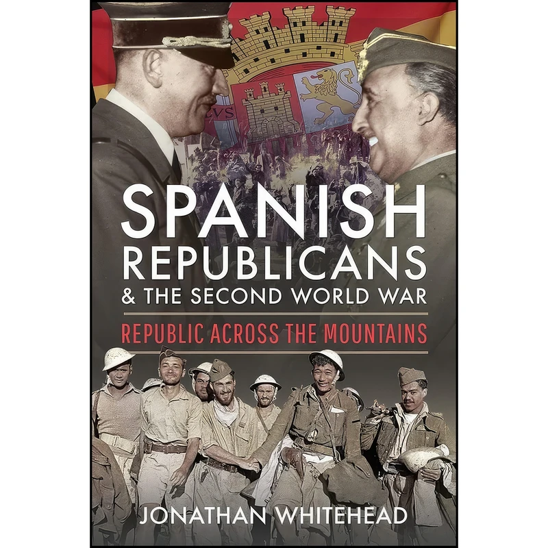 کتاب Spanish Republicans and the Second World War اثر Jonathan Whitehead انتشارات Pen and Sword History