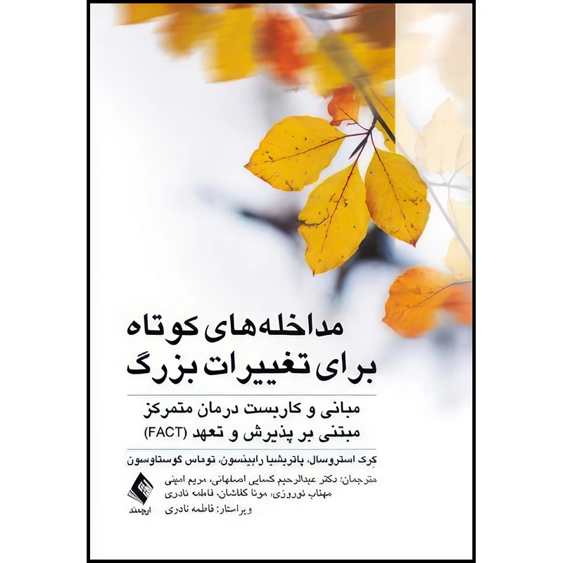 کتاب مداخله های کوتاه برای تغییرات بزرگ مبانی و کاربست درمان متمرکز مبتنی بر پذیرش و تعهد (FACT) اثر کِرک استروسال و پاتریشیا رابینسون و توماس گوستاوسون ترجمه جمعی از مترجمان انتشارات ارجمند