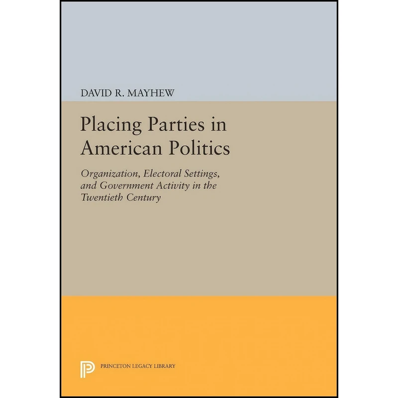 کتاب Placing Parties in American Politics اثر David R. Mayhew انتشارات Princeton University Press