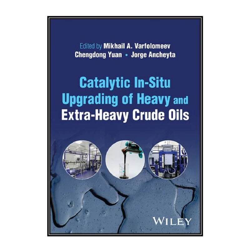 کتاب Catalytic In-Situ Upgrading of Heavy and Extra-Heavy Crude Oils اثر جمعي از نويسندگان انتشارات مؤلفين طلايي
