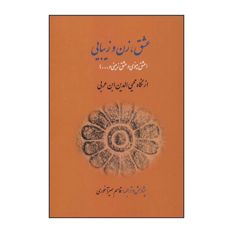 کتاب عشق، زن و زیبایی : (عشق مینوی و عشق زمینی...) از نگاه محیی‌الدین ابن‌عربی اثر محیی الدین ابن عربی انتشارات کوهسار