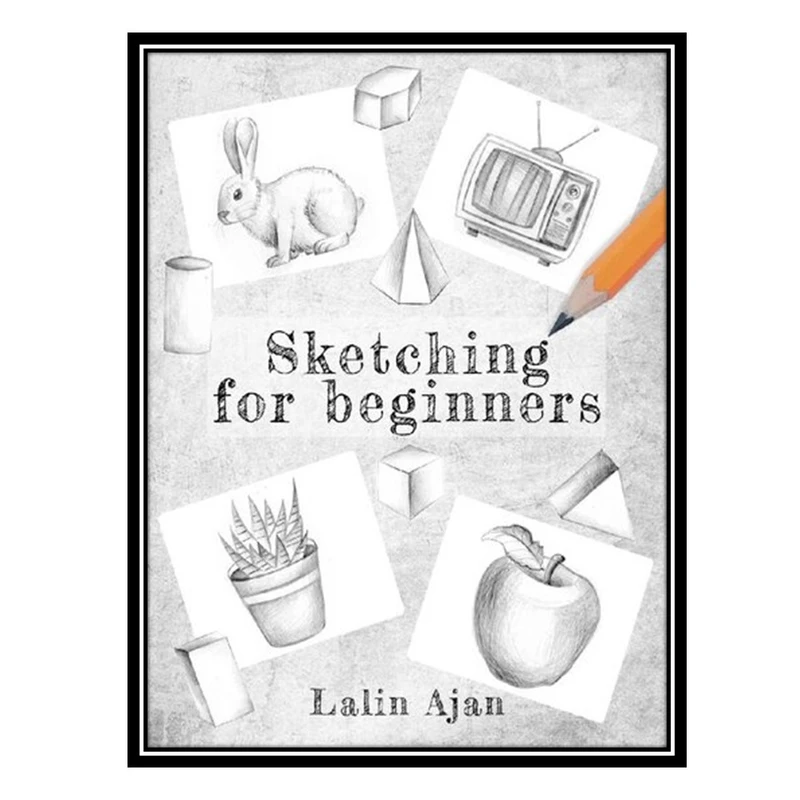 کتاب Sketching for Beginners: From Tools to Shading, What You Need to Know to Get Started اثر Lalin Ajan انتشارات مؤلفین طلایی