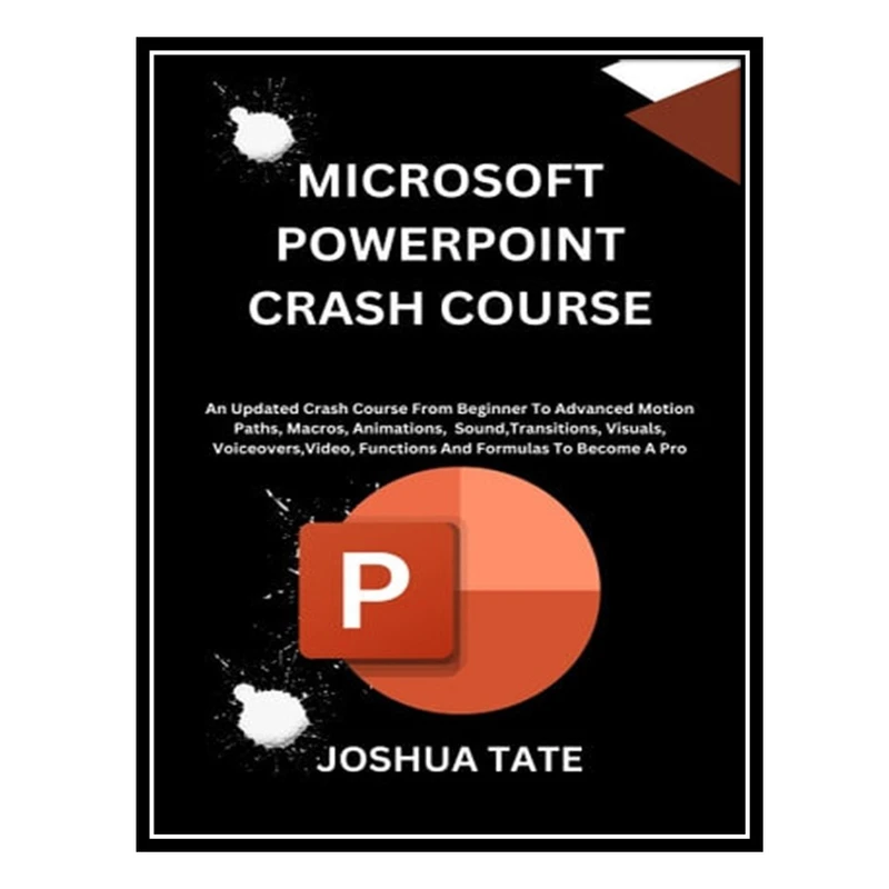 کتاب Microsoft PowerPoint Crash Course An Updated Crash Course From Beginner To Advanced Motion Paths, Macros, Animations اثر Joshua Tate انتشارات مؤلفین طلایی