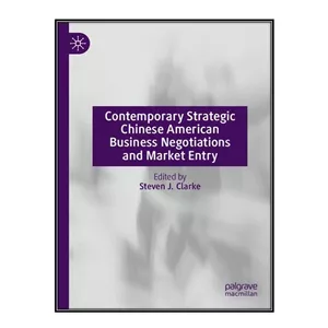 کتاب Contemporary Strategic Chinese American Business Negotiations and Market Entry اثر Steven J. Clarke انتشارات مؤلفين طلايي