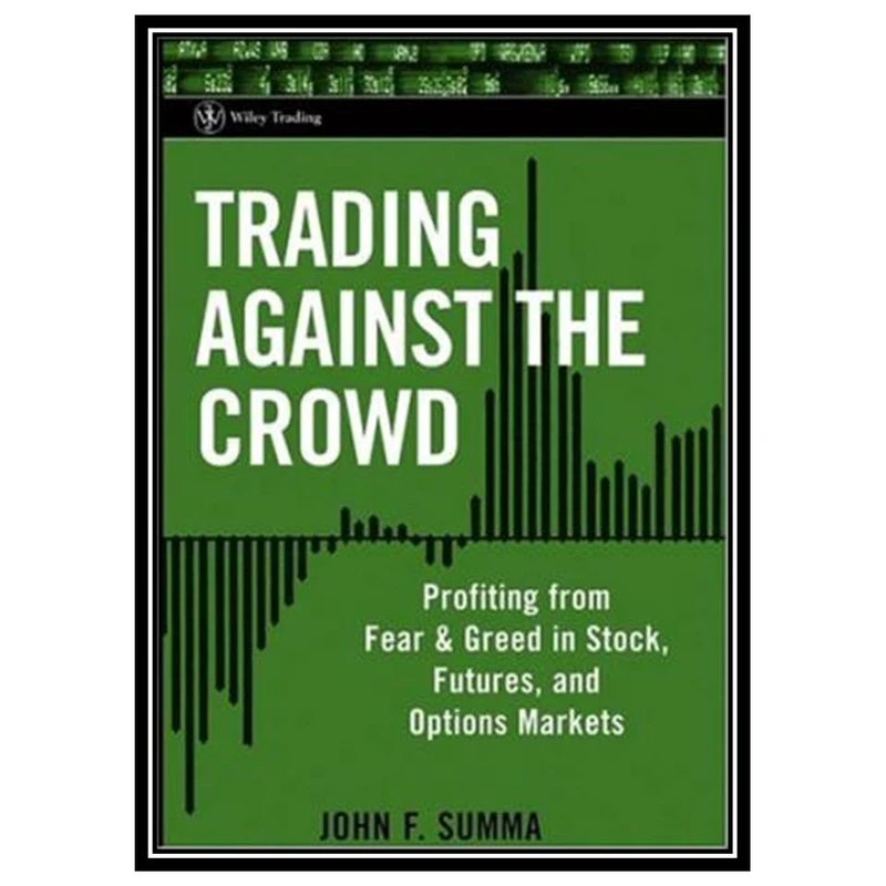 کتاب Trading Against the Crowd: Profiting from Fear and Greed in Stock, Futures, and Options Markets اثر John F. Summa انتشارات مؤلفین طلایی