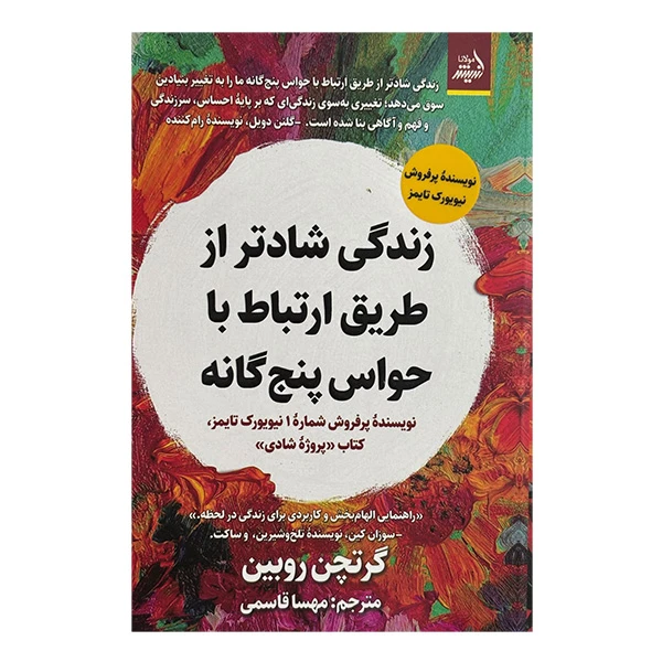 کتاب زندگي شادتر از طريق ارتباط با حواس پنج گانه اثر گرتچن روبين ترجمه مهسا قاسمي انتشارات انديشه مولانا