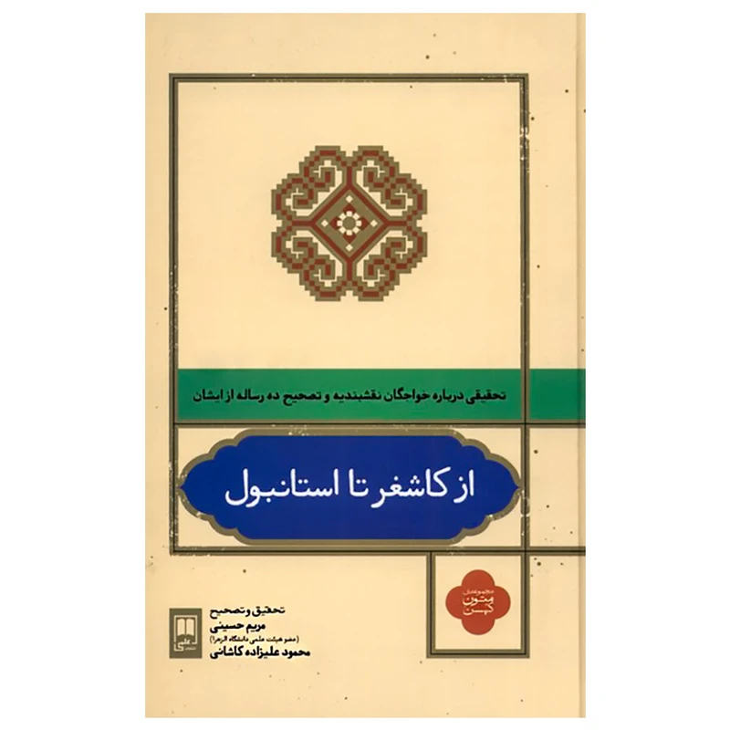 کتاب از کاشغر تا استانبول تحقیقی درباره خواجگان نقشبندیه و تصحیح ده رساله ایشان اثر مریم حسینی نشر علمی