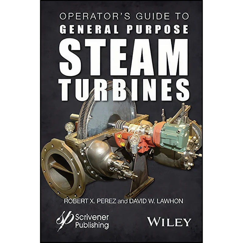 کتاب Operators Guide to General Purpose Steam Turbines اثر Robert X. Perez and David W. Lawhon انتشارات Wiley-Scrivener 