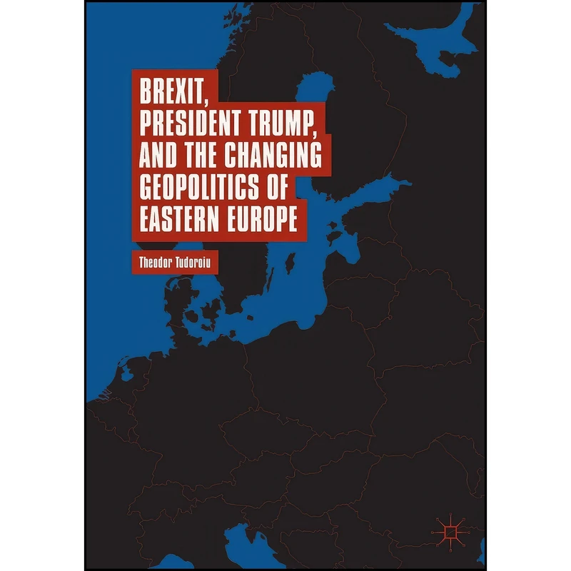 کتاب Brexit, President Trump, and the Changing Geopolitics of Eastern Europe اثر Theodor Tudoroiu انتشارات تازه ها