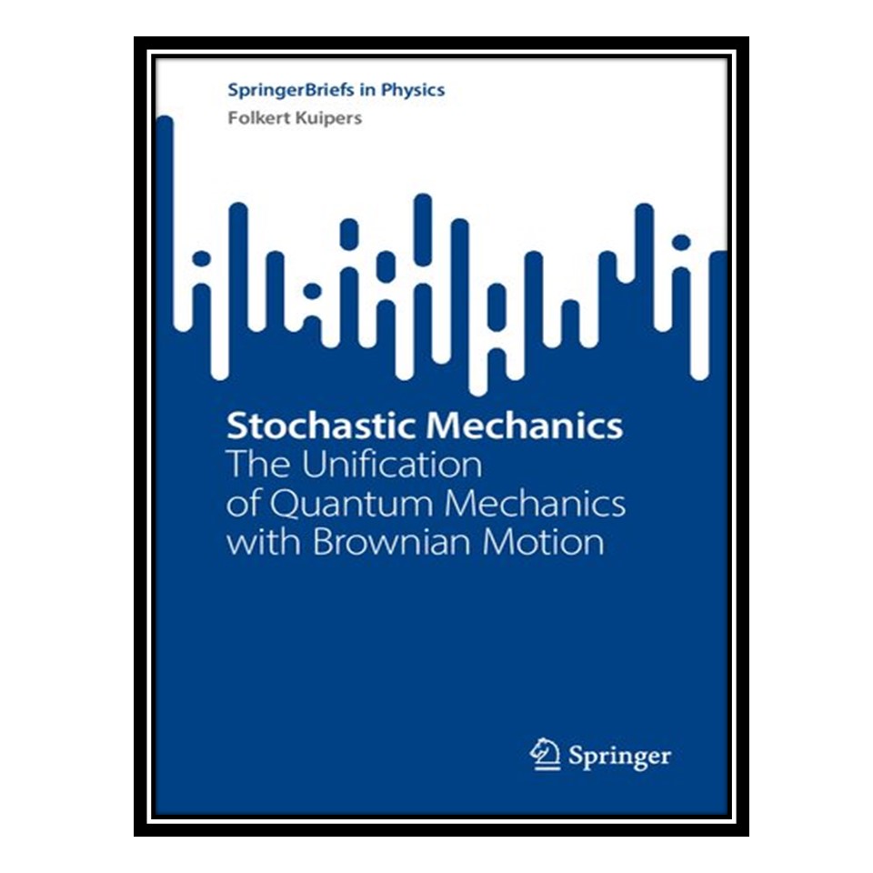کتاب Stochastic Mechanics: The Unification of Quantum Mechanics with Brownian Motion اثر Folkert Kuipers انتشارات مؤلفین طلایی