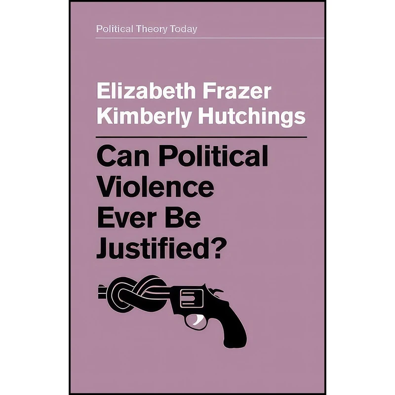 کتاب Can Political Violence Ever Be Justified?  اثر Elizabeth Frazer and Kimberly Hutchings انتشارات Polity