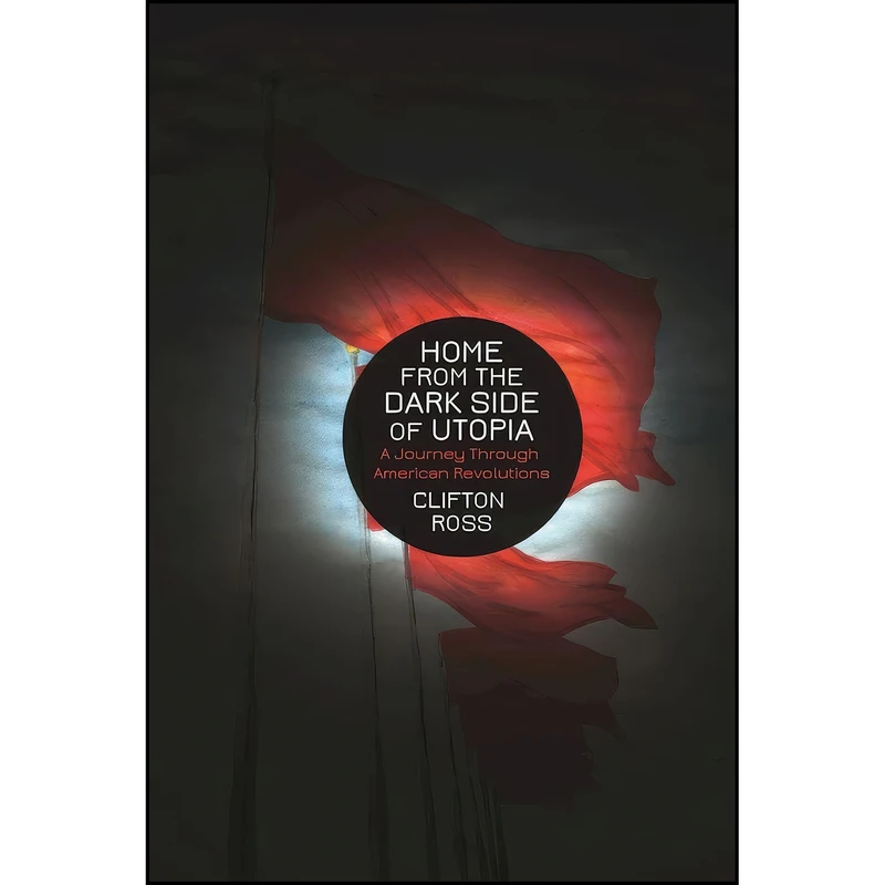 کتاب Home from the Dark Side of Utopia اثر Clifton Ross انتشارات AK Press