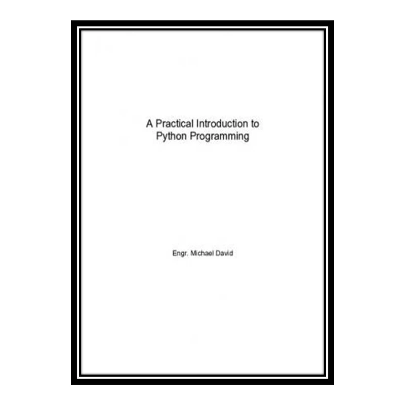 کتاب A Practical Introduction to Python Programming : Hand-On Machine Learning With Python اثر Engr. Michael David انتشارات مؤلفین طلایی