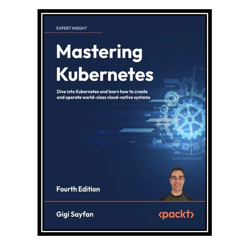 کتاب Mastering Kubernetes: Dive into Kubernetes and learn how to create and operate world-class cloud-native systems, 4th Edition اثر Gigi Sayfan انتشارات مؤلفین طلایی
