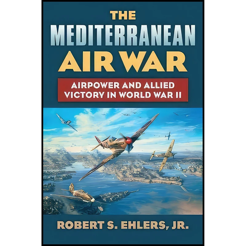 کتاب The Mediterranean Air War اثر Robert S. Jr. Ehlers انتشارات University Press of Kansas