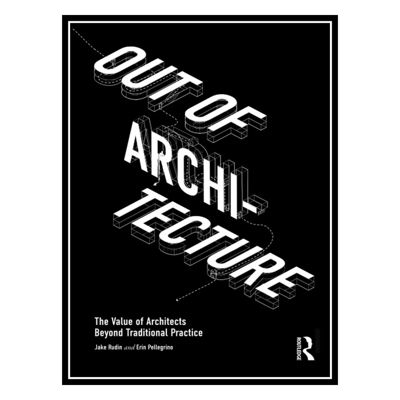 کتاب Out of Architecture: The Value of Architects Beyond Traditional Practice اثر Jake Rudin AND Erin Pellegrino انتشارات مؤلفین طلایی