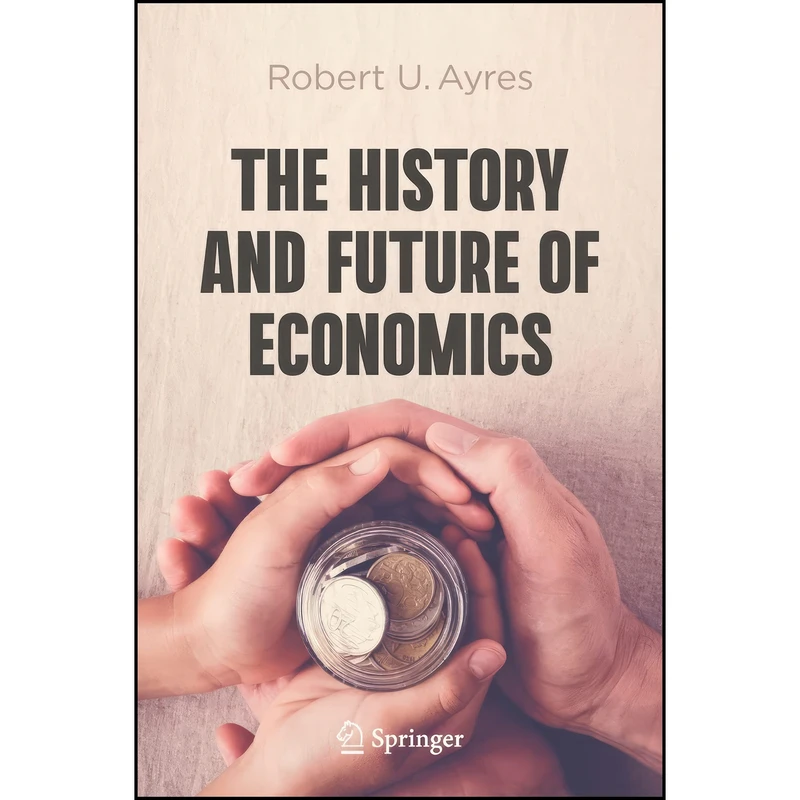 کتاب The History and Future of Economics اثر Robert U. Ayres انتشارات Springer