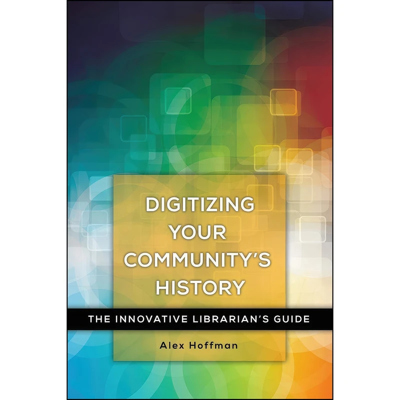 کتاب Digitizing Your Communitys History اثر Alex Hoffman انتشارات Libraries Unlimited