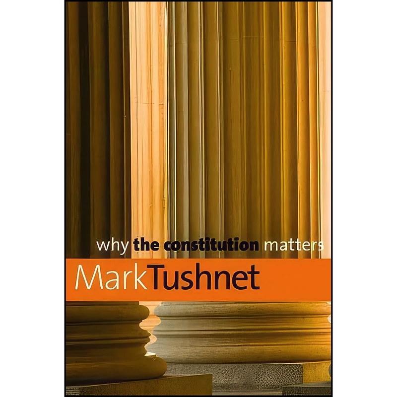 کتاب Why the Constitution Matters  اثر Mark V. Tushnet انتشارات Yale University Press