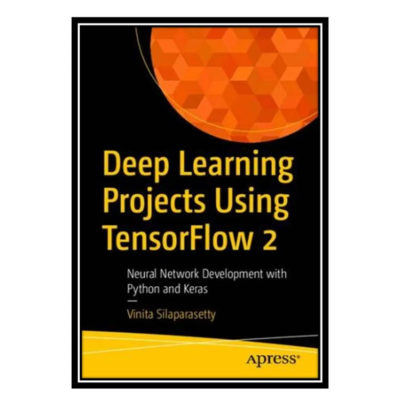 کتاب Deep Learning Projects Using TensorFlow 2: Neural Network Development with Python and Keras اثر Vinita Silaparasetty انتشارات مؤلفین طلایی
