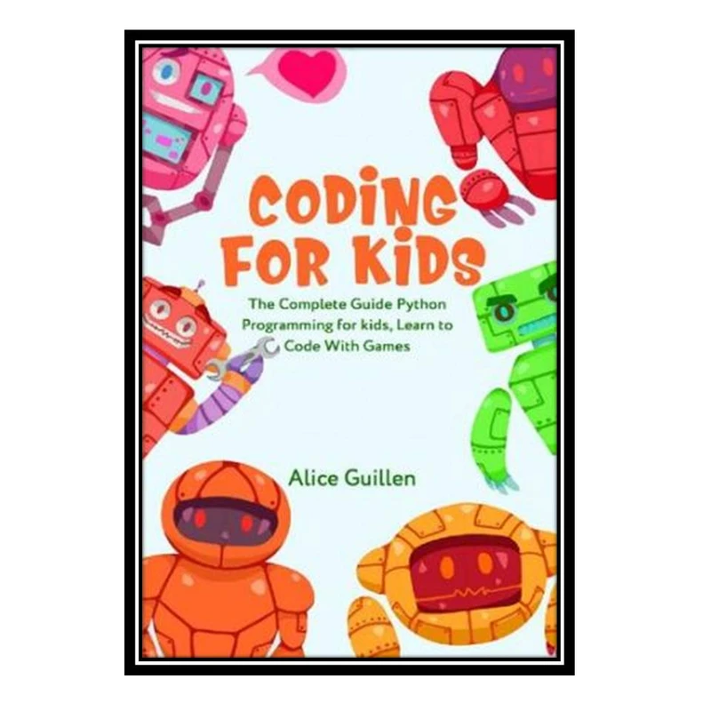 کتاب Coding for Kids: The Complete Guide Python Programming for kids, Learn to Code with Games اثر Alice Guillen انتشارات مؤلفین طلایی
