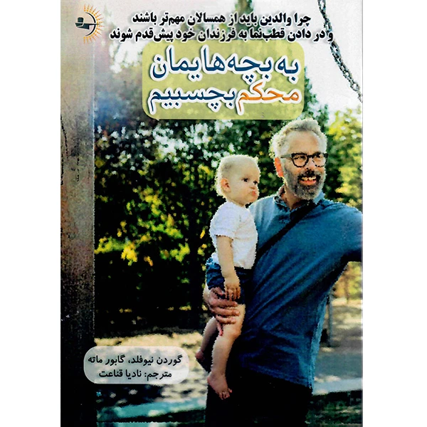  کتاب به بچه هایمان محکم بچسبیم اثر گوردون نیوفیلد و گابور ماته نشر راوشید