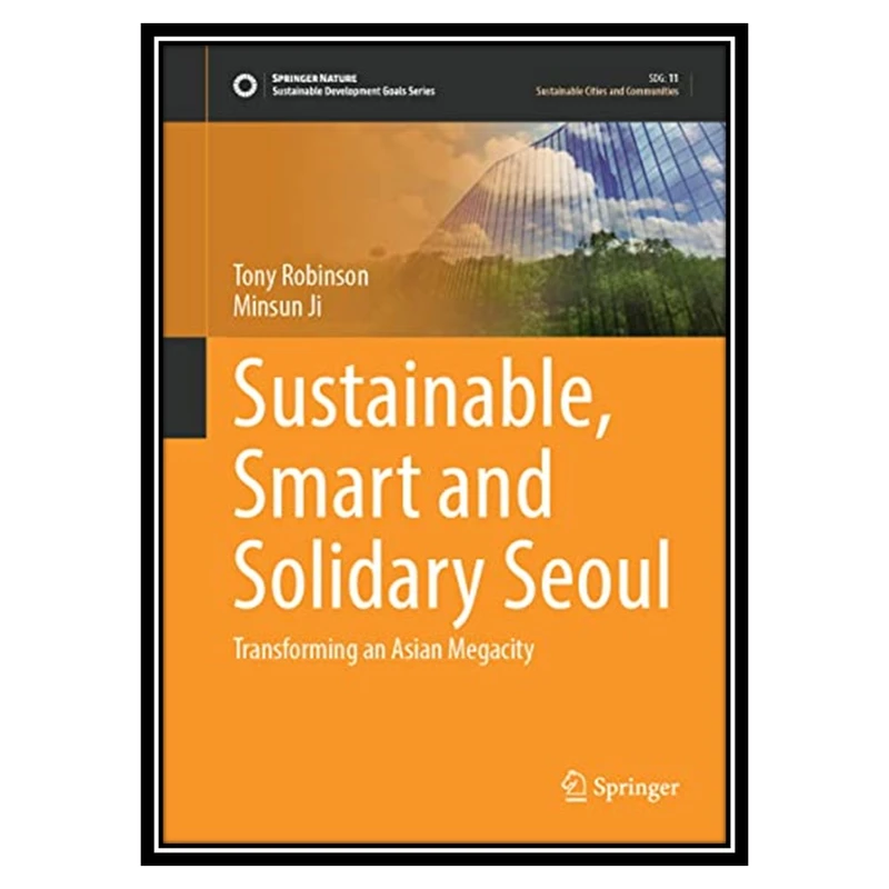کتاب Sustainable, Smart and Solidary Seoul: Transforming an Asian Megacity اثر Tony Robinson AND Minsun Ji انتشارات مؤلفین طلایی