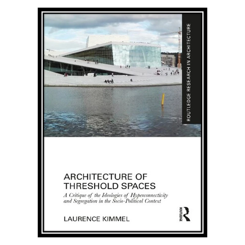 کتاب Architecture of Threshold Spaces: A Critique of the Ideologies of Hyperconnectivity and Segregation in the Socio-Political Context اثر Laurence Kimmel انتشارات مؤلفین طلایی