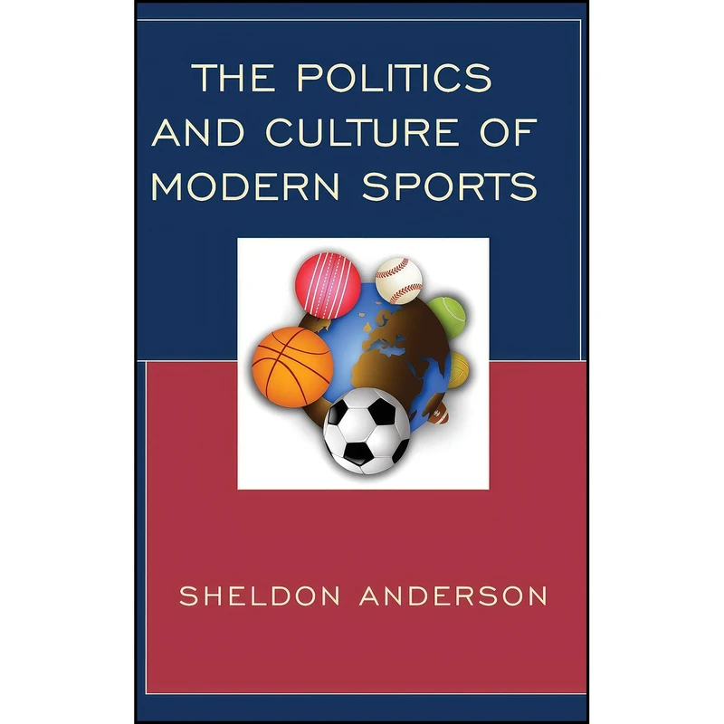 کتاب The Politics and Culture of Modern Sports اثر Sheldon Anderson انتشارات Lexington Books