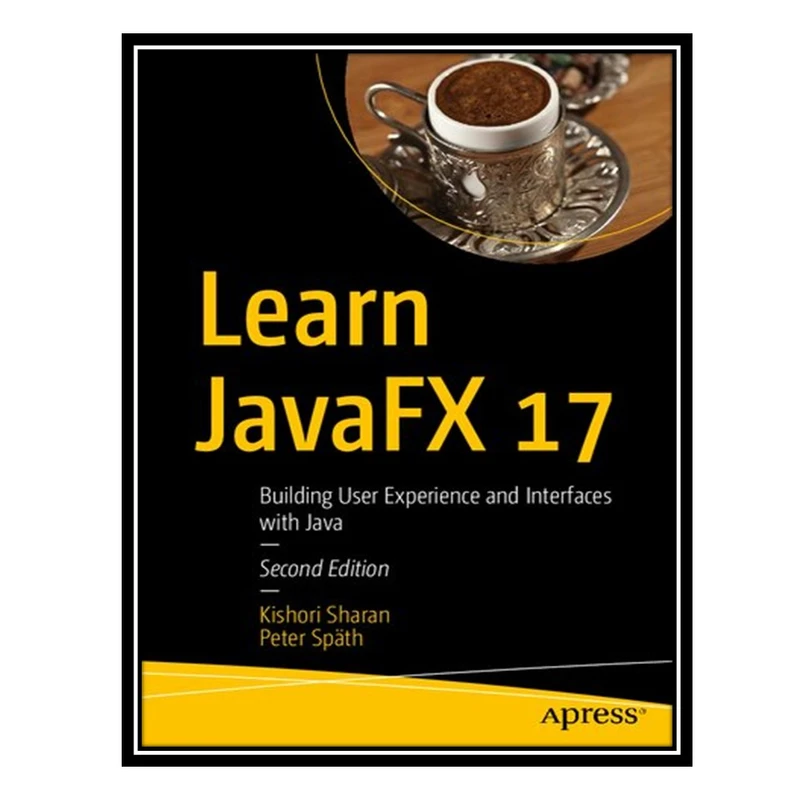 کتاب Learn JavaFX 17 - Building User Experience and Interfaces with Java اثر Kishori Sharan AND Peter Späth انتشارات مؤلفین طلایی